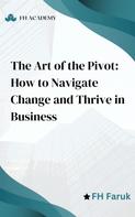 FH Faruk: The Art of the Pivot: How to Navigate Change and Thrive in Business 