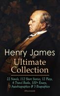Henry James: HENRY JAMES Ultimate Collection: 22 Novels, 112 Short Stories, 12 Plays, 6 Travel Books, 100+ Essays, 3 Autobiographies & 3 Biographies (Illustrated) 