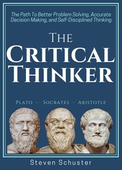 The Critical Thinker - The Path To Better Problem Solving, Accurate Decision Making, and Self-Disciplined Thinking