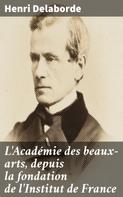 Henri Delaborde: L'Académie des beaux-arts, depuis la fondation de l'Institut de France 
