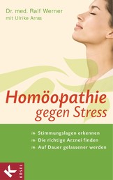 Homöopathie gegen Stress - Stimmungslagen erkennen - Die richtige Arznei finden - Auf Dauer gelassener werden