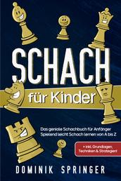 Schach für Kinder - Das geniale Schachbuch für Anfänger - Spielend leicht Schach lernen von A bis Z +inkl. Grundlagen, Techniken & Strategien!