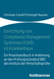 Einrichtung von Compliance Management Systemen (CMS) im Krankenhaus - Ein Praxishandbuch in Anlehnung an den Prüfungsstandard 980 des Instituts der Wirtschaftsprüfer