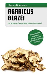 Agaricus blazei - Un Nouveau Traitement contre le cancer? - Développez Votre Propre Aide Contre le Cancer, le Diabète et d'Autres Problèmes
