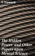 T. Troward: The Hidden Power, and Other Papers upon Mental Science 