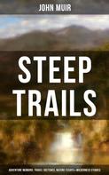 John Muir: STEEP TRAILS: Adventure Memoirs, Travel Sketches, Nature Essays & Wilderness Studies 