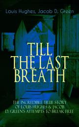 TILL THE LAST BREATH – The Incredible True Story of Hughes & D. Green's Attempts to Break Free - Thirty Years a Slave & Narrative of the Life of J.D. Green, A Runaway Slave - Accounts of the two African American Slaves and their Courageous but Life-Threatening Attempts to Break Free