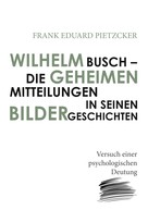 Frank Eduard Pietzcker: Wilhelm Busch – Die geheimen Mitteilungen in seinen Bildergeschichten 
