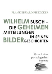 Wilhelm Busch – Die geheimen Mitteilungen in seinen Bildergeschichten - Versuch einer psychologischen Deutung