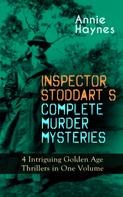 Annie Haynes: INSPECTOR STODDART'S COMPLETE MURDER MYSTERIES – 4 Intriguing Golden Age Thrillers in One Volume 