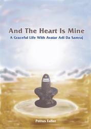 And The Heart Is Mine - A Graceful Life with Avatar Adi Da Samraj