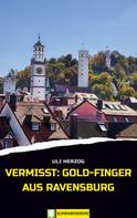Uli Herzog: Vermisst: Gold-Finger aus Ravensburg 