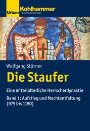 Die Staufer - Eine mittelalterliche Herrscherdynastie - Bd. 1: Aufstieg und Machtentfaltung (975 bis 1190)