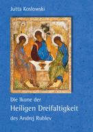 Jutta Koslowski: Die Ikone der Heiligen Dreifaltigkeit des Andrej Rublev 
