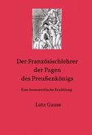 Lutz Gauss: Der Französischlehrer der Pagen des Preußenkönigs 