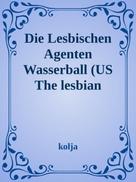 Kolja Kappel: The Lesbian Agents Der Wasserball und die Blondinen Bäckerei Waterball/ The Blonde Baker Faktory" 