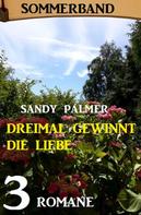 Sandy Palmer: Dreimal gewinnt die Liebe: Sommerband 3 Romane 