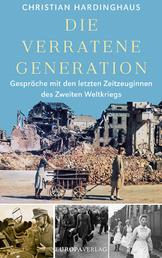 Die verratene Generation - Gespräche mit den letzten Zeitzeuginnen des Zweiten Weltkriegs