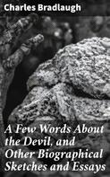 Charles Bradlaugh: A Few Words About the Devil, and Other Biographical Sketches and Essays 