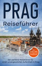 Reiseführer Prag - Der perfekte Reiseführer für einen unvergesslichen Aufenthalt in Prag - inkl. Insider-Tipps und Tipps zum Geldsparen