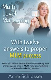 Mulit Level Marketing With twelve answers to proper MLM success - What you should consider before investing a lot of money and time in MLM, network marketing or referral marketing systems.