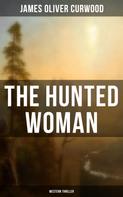 James Oliver Curwood: THE HUNTED WOMAN (Western Thriller) 