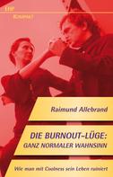Raimund Allebrand: Die Burnout-Lüge: Ganz normaler Wahnsinn 