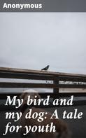 Anonymous: My bird and my dog: A tale for youth 