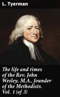 L. Tyerman: The life and times of the Rev. John Wesley, M.A., founder of the Methodists. Vol. 1 (of 3) 