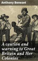 Anthony Benezet: A caution and warning to Great Britain and Her Colonies 