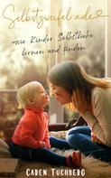 Caren Tuchberg: Selbstzweifel ade - wie Kinder Selbstliebe lernen und finden 