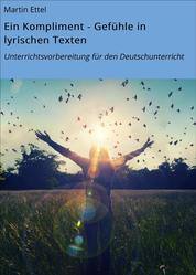 Ein Kompliment - Gefühle in lyrischen Texten - Unterrichtsvorbereitung für den Deutschunterricht