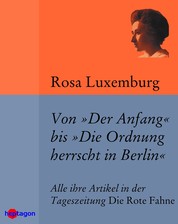 Von 'Der Anfang' bis 'Die Ordnung herrscht in Berlin' - Alle ihre Artikel in der Tageszeitung 'Die Rote Fahne'