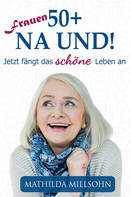Mathilda Millsohn: Frauen 50+ na und! 
