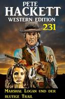 Pete Hackett: Marshal Logan und der blutige Trail: Pete Hackett Western Edition 231 
