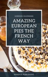 Amazing European Pies the French Way - Cooking and baking like the dessert professionals. Cooking in a inexpensive, quick and easily explained way.
