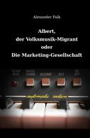 Alexander Falk: Albert, der Volksmusik-Migrant oder Die Marketing-Gesellschaft 