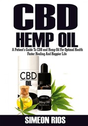 Cbd Hemp Oil - A Patient's Guide To Cbd and Hemp Oil For Optimal Health, Faster Healing And Happier Life