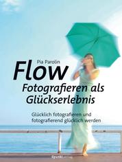 Flow – Fotografieren als Glückserlebnis - Glücklich fotografieren und fotografierend glücklich werden