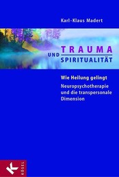 Trauma und Spiritualität - Wie Heilung gelingt. Neuropsychotherapie und die transpersonale Dimension