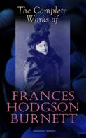 Frances Hodgson Burnett: The Complete Works of Frances Hodgson Burnett (Illustrated Edition) 