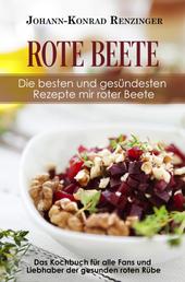 Rote Beete – Die besten und gesündesten Rezepte mir roter Beete - Das Kochbuch für alle Fans und Liebhaber der gesunden roten Rübe