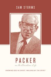 Packer on the Christian Life - Knowing God in Christ, Walking by the Spirit