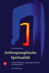 Anthroposophische Spiritualität - Denken, Meditation und geistige Erfahrung bei Rudolf Steiner. Eine Einführung.