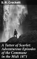 S. R. Crockett: A Tatter of Scarlet: Adventurous Episodes of the Commune in the Midi 1871 
