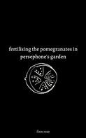 Finn Rose: fertilising the pomegranates in persephone's garden 