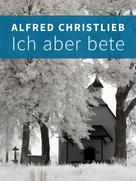 Alfred Christlieb: Ich aber bete 