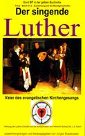 Martin Luther: Der singende Luther - Luthers Einfluss auf die Entwicklung der Musikgeschichte - Teil 2 