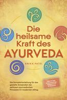 Anika Patel: Die heilsame Kraft des Ayurveda: Die Komplettanleitung für das gezielte Anwenden der zeitlosen ayurvedischen Prinzipien im modernen Alltag - inkl. 21 Tage Reset Challenge, Meditationen & Reze 