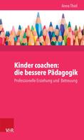 Anne Ruppert: Kinder coachen: die bessere Pädagogik 